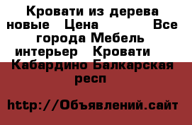 Кровати из дерева новые › Цена ­ 8 000 - Все города Мебель, интерьер » Кровати   . Кабардино-Балкарская респ.